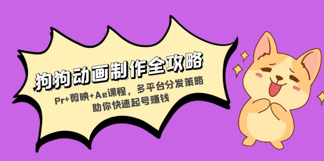 （13332期）狗狗动画制作全攻略：Pr+剪映+Ae课程，多平台分发策略助你快速起号赚钱_生财有道创业项目网