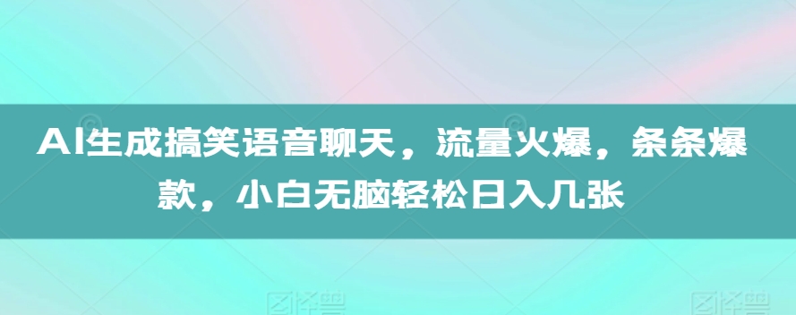 AI生成搞笑语音聊天，流量火爆，条条爆款，小白无脑轻松日入几张【揭秘】_生财有道创业网