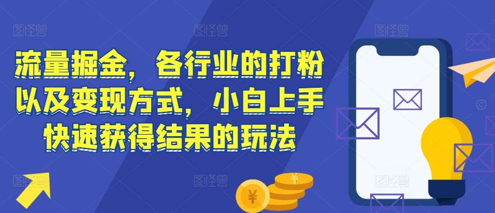 流量掘金，各行业的打粉以及变现方式，小白上手快速获得结果的玩法_生财有道创业网