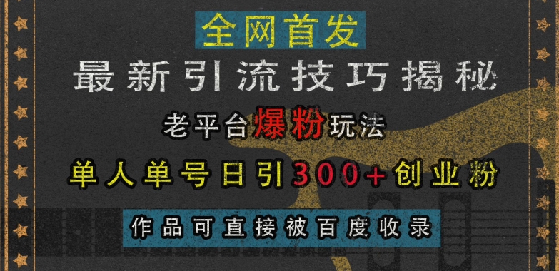 最新引流技巧揭秘，老平台爆粉玩法，单人单号日引300+创业粉，作品可直接被百度收录_生财有道创业网